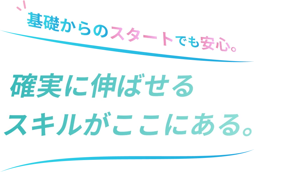 基礎からのスタートでも安心。確実に伸ばせるスキルがここにある。