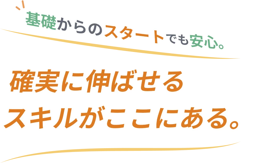 基礎からのスタートでも安心。確実に伸ばせるスキルがここにある。