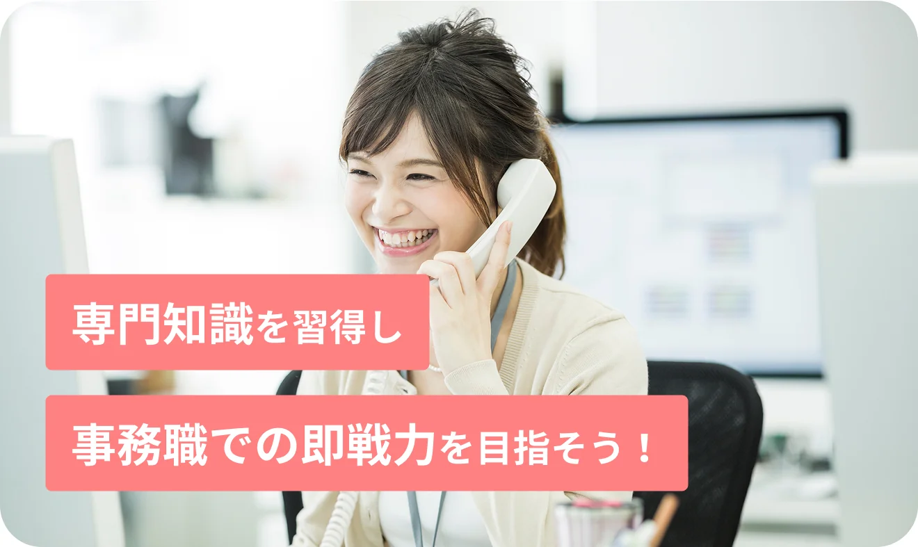 専門知識を習得し事務職での即戦力を目指そう！