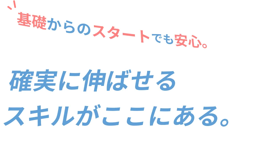 基礎からのスタートでも安心。確実に伸ばせるスキルがここにある。