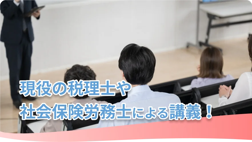 現役の税理士や社会保険労務士による講義！